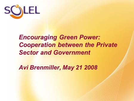 Encouraging Green Power: Cooperation between the Private Sector and Government Avi Brenmiller, May 21 2008.