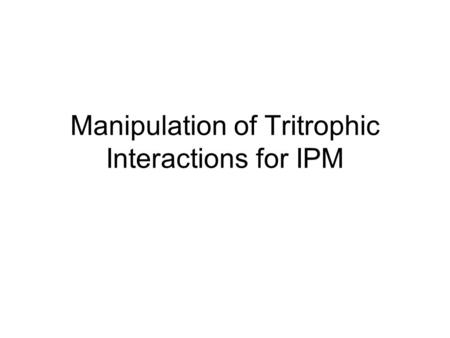 Manipulation of Tritrophic Interactions for IPM. Tri-trophic Interaction Plants Herbivores Predator/parasitoids.