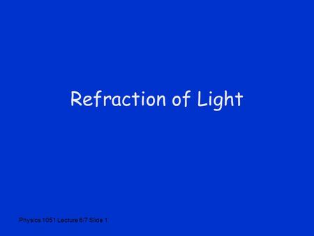 Physics 1051 Lecture 6/7 Slide 1 Refraction of Light.