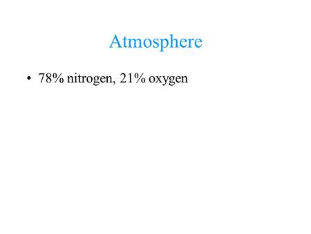 Atmosphere 78% nitrogen, 21% oxygen. Water Vapor up to 4% by volume leaves atmosphere as dew, rain or snow.