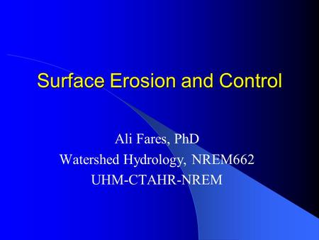 Surface Erosion and Control Ali Fares, PhD Watershed Hydrology, NREM662 UHM-CTAHR-NREM.