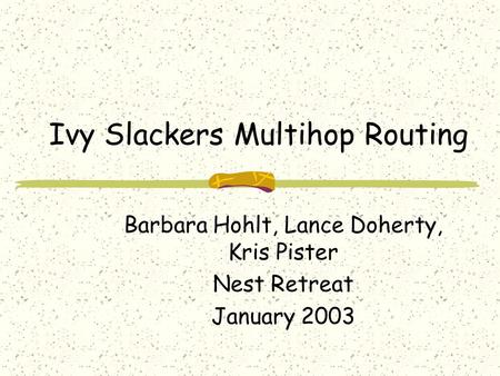 Ivy Slackers Multihop Routing Barbara Hohlt, Lance Doherty, Kris Pister Nest Retreat January 2003.