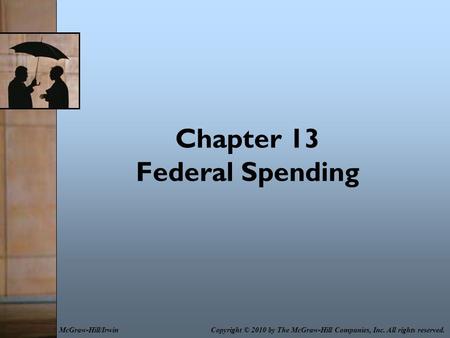 Chapter 13 Federal Spending Copyright © 2010 by The McGraw-Hill Companies, Inc. All rights reserved.McGraw-Hill/Irwin.