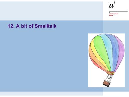 12. A bit of Smalltalk. © O. Nierstrasz P2 — A bit of Smalltalk 11.2 Roadmap  Some history  Smalltalk syntax & object model  The Smalltalk environment.