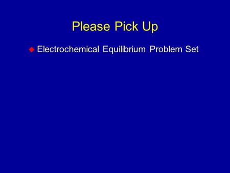 Please Pick Up  Electrochemical Equilibrium Problem Set.