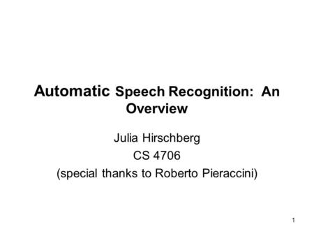1 Automatic Speech Recognition: An Overview Julia Hirschberg CS 4706 (special thanks to Roberto Pieraccini)