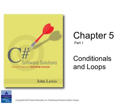 Copyright © 2007 Pearson Education, Inc. Publishing as Pearson Addison-Wesley Chapter 5 Part 1 Conditionals and Loops.