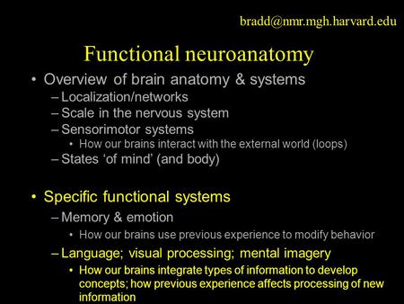 Functional neuroanatomy Overview of brain anatomy & systems –Localization/networks –Scale in the nervous system –Sensorimotor.