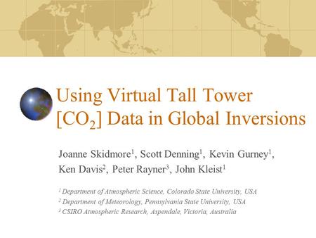 Using Virtual Tall Tower [CO 2 ] Data in Global Inversions Joanne Skidmore 1, Scott Denning 1, Kevin Gurney 1, Ken Davis 2, Peter Rayner 3, John Kleist.