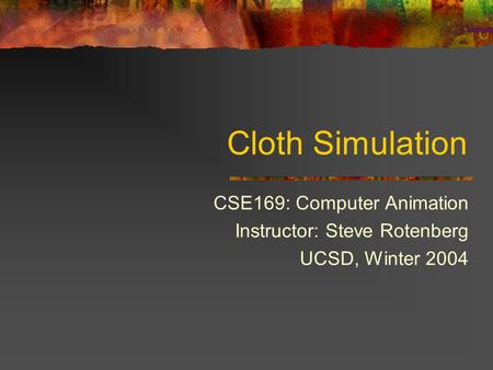 Cloth Simulation CSE169: Computer Animation Instructor: Steve Rotenberg UCSD, Winter 2004.