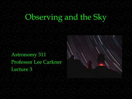 Observing and the Sky Astronomy 311 Professor Lee Carkner Lecture 3.