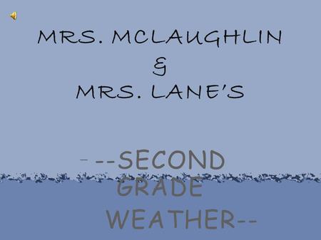 MRS. MCLAUGHLIN & MRS. LANE’S --SECOND GRADE WEATHER--