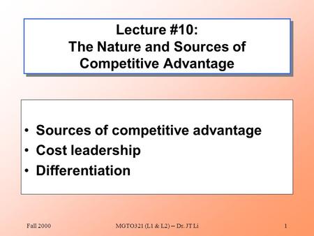 Fall 2000MGTO321 (L1 & L2) -- Dr. JT Li1 Lecture #10: The Nature and Sources of Competitive Advantage Sources of competitive advantage Cost leadership.
