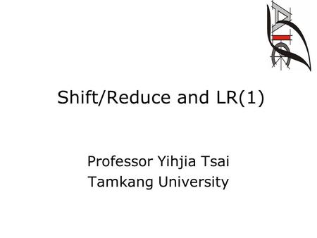 Shift/Reduce and LR(1) Professor Yihjia Tsai Tamkang University.
