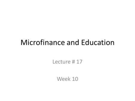 Microfinance and Education Lecture # 17 Week 10. Structure of this class Further inquiry on adding on “human capital accumulation” in microfinance A case.
