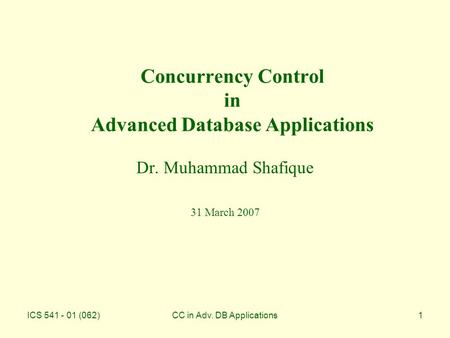 ICS 541 - 01 (062)CC in Adv. DB Applications1 Concurrency Control in Advanced Database Applications Dr. Muhammad Shafique 31 March 2007.