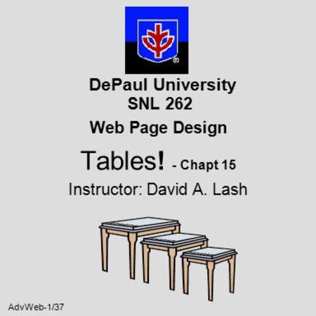 AdvWeb-1/37 DePaul University SNL 262 Web Page Design Tables! - Chapt 15 Instructor: David A. Lash.