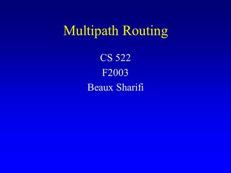 Multipath Routing CS 522 F2003 Beaux Sharifi. Agenda Description of Multipath Routing Necessity of Multipath Routing 3 Major Components Necessary for.