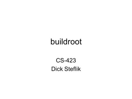Buildroot CS-423 Dick Steflik. buildroot uClibc – C library for developing for embedded Linux –much smaller than GNU C tools to make a cross-compilation.