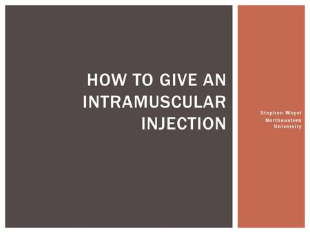 Stephen Weyel Northeastern University HOW TO GIVE AN INTRAMUSCULAR INJECTION.