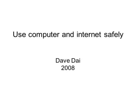 Use computer and internet safely Dave Dai 2008. Computer security Malware Virus: a program that copies itself and infect a computer without permission.