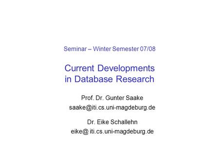 Seminar – Winter Semester 07/08 Current Developments in Database Research Prof. Dr. Gunter Saake Dr. Eike Schallehn