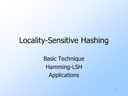 1 Locality-Sensitive Hashing Basic Technique Hamming-LSH Applications.