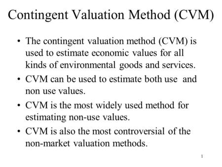 1 Contingent Valuation Method (CVM) The contingent valuation method (CVM) is used to estimate economic values for all kinds of environmental goods and.