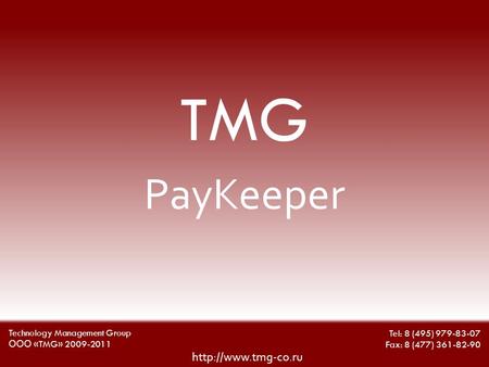 TMG Tel: 8 (495) 979-83-07 Fax: 8 (477) 361-82-90  Technology Management Group ООО «TMG» 2009-2011 PayKeeper.