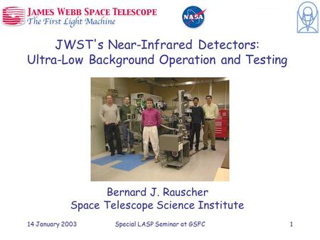 14 January 2003Special LASP Seminar at GSFC1 JWST's Near-Infrared Detectors: Ultra-Low Background Operation and Testing Bernard J. Rauscher Space Telescope.