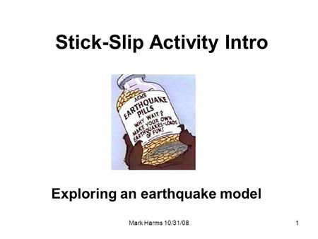 Mark Harms 10/31/081 Stick-Slip Activity Intro Exploring an earthquake model.