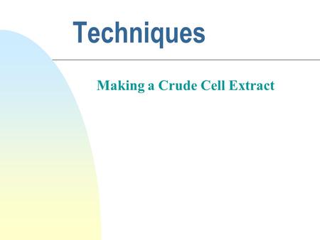 Techniques Making a Crude Cell Extract. Why bother understanding how a technique works? Why not just do it? Because understanding: n Minimizes performance.