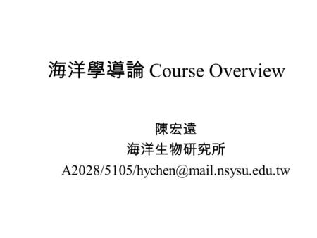 海洋學導論 Course Overview 陳宏遠 海洋生物研究所