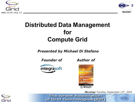 Www.Grid.org.il Distributed Data Management for Compute Grid Presented by Michael Di Stefano Founder of Author of Meeting: Tuesday, September 13 th, 2005.