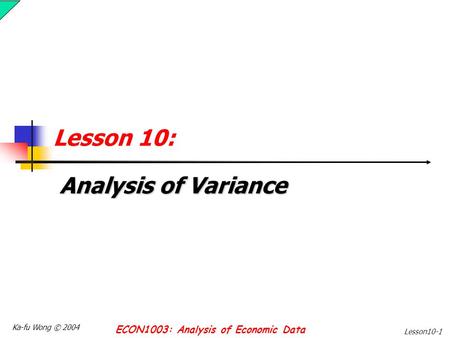 Ka-fu Wong © 2004 ECON1003: Analysis of Economic Data Lesson10-1 Lesson 10: Analysis of Variance.