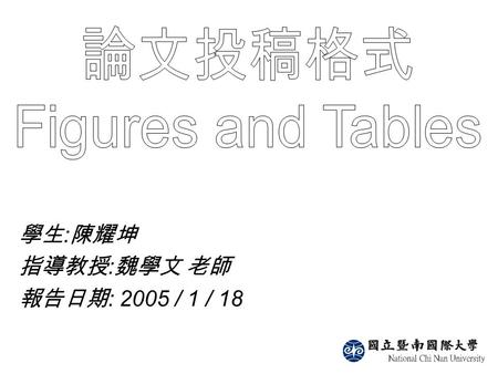 學生 : 陳耀坤 指導教授 : 魏學文 老師 報告日期 : 2005 / 1 / 18. 論文投稿格式 -Figure and Tables Position of Figure and Tables Captions of Figure and Tables Figure axis Example.