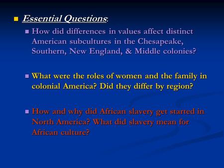 Essential Questions: How did differences in values affect distinct American subcultures in the Chesapeake, Southern, New England, & Middle colonies? What.