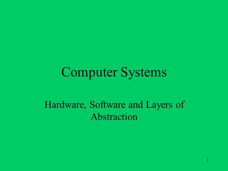 1 Computer Systems Hardware, Software and Layers of Abstraction.