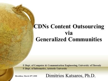 CDNs Content Outsourcing via Generalized Communities Dimitrios Katsaros, Ph.D. Heraklion, March 20 th, Dept. of Computer & Communication Engineering,