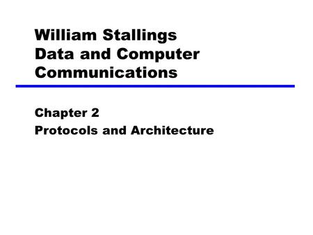 William Stallings Data and Computer Communications Chapter 2 Protocols and Architecture.