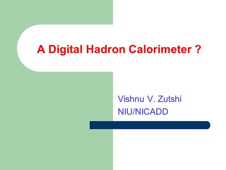 A Digital Hadron Calorimeter ? Vishnu V. Zutshi NIU/NICADD.