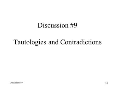 Discussion #9 1/9 Discussion #9 Tautologies and Contradictions.