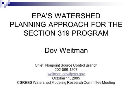 EPA’S WATERSHED PLANNING APPROACH FOR THE SECTION 319 PROGRAM Dov Weitman Chief, Nonpoint Source Control Branch 202-566-1207 October.