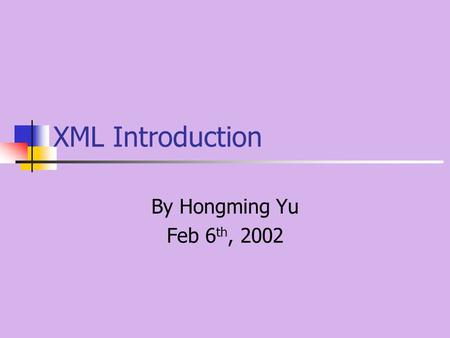XML Introduction By Hongming Yu Feb 6 th, 2002. Index Markup Language: SGML, HTML, XML An XML example Why is XML important XML introduction XML applications.
