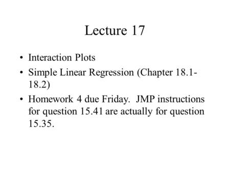 Lecture 17 Interaction Plots Simple Linear Regression (Chapter 18.1- 18.2) Homework 4 due Friday. JMP instructions for question 15.41 are actually for.