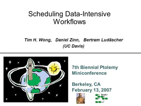7th Biennial Ptolemy Miniconference Berkeley, CA February 13, 2007 Scheduling Data-Intensive Workflows Tim H. Wong, Daniel Zinn, Bertram Ludäscher (UC.