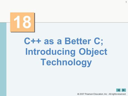  2007 Pearson Education, Inc. All rights reserved. 1 18 C++ as a Better C; Introducing Object Technology.