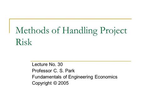 Methods of Handling Project Risk Lecture No. 30 Professor C. S. Park Fundamentals of Engineering Economics Copyright © 2005.