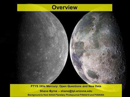 PTYS 395a Mercury: Open Questions and New Data Shane Byrne – Background is from NASA Planetary Photojournal PIA02418 and PIA00404.