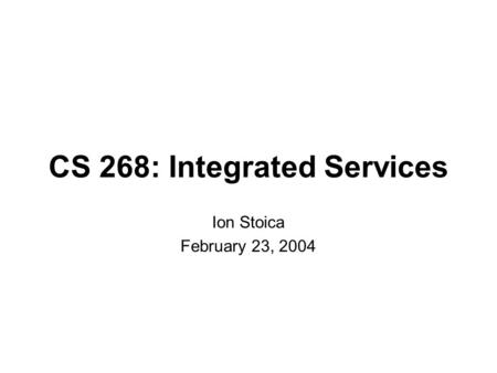 CS 268: Integrated Services Ion Stoica February 23, 2004.